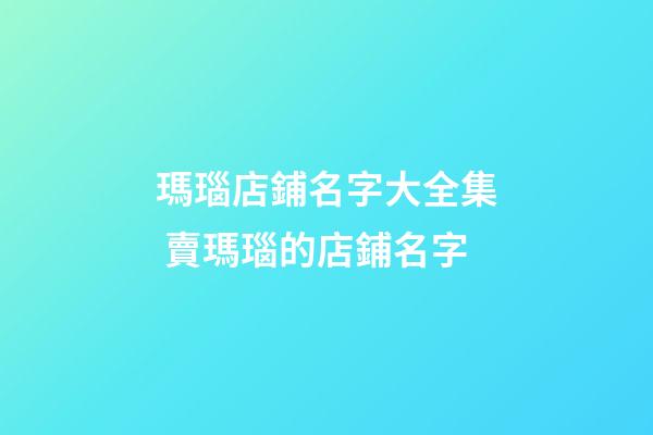 瑪瑙店鋪名字大全集 賣瑪瑙的店鋪名字-第1張-店鋪起名-玄機派